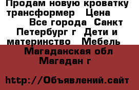 Продам новую кроватку-трансформер › Цена ­ 6 000 - Все города, Санкт-Петербург г. Дети и материнство » Мебель   . Магаданская обл.,Магадан г.